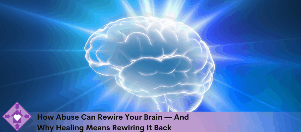 How Abuse Can Rewire Your Brain — And Why Healing Means Rewiring It ...